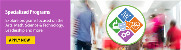 Specialized Programs: Explore programs focused on the Arts, Math, Science & Technology, Leadership and more!