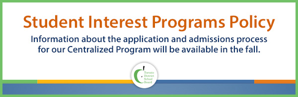 Student Interest Programs Policy - Information about the application and admissions process for our Centralized Program will be available in the fall